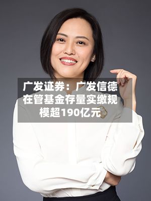 广发证券:广发信德在管基金存量实缴规模超190亿元-第2张图片