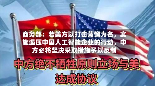 商务部:若美方以打击蒸馏为名,实施遏压中国人工智能企业的行动,中方必将坚决采取措施予以反制