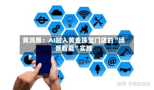 黄鸿恩：AI融入黄金珠宝门店的“场景智能”实践-第3张图片
