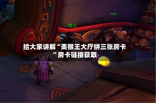 给大家讲解“美猴王大厅拼三张房卡	”房卡链接获取-第2张图片