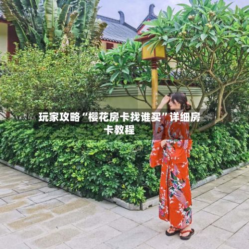 玩家攻略“樱花房卡找谁买”详细房卡教程-第2张图片