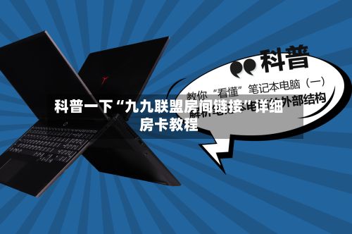 科普一下“九九联盟房间链接”详细房卡教程-第2张图片