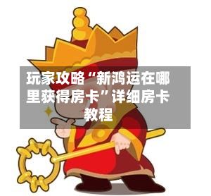 玩家攻略“新鸿运在哪里获得房卡”详细房卡教程-第2张图片