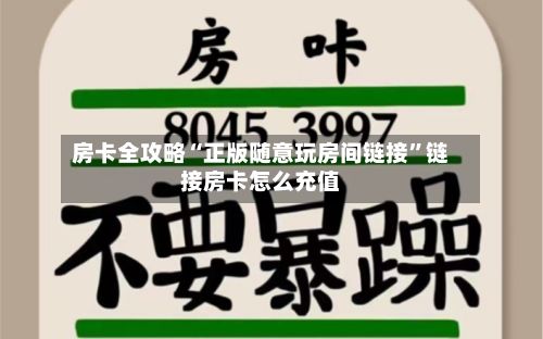 房卡全攻略“正版随意玩房间链接”链接房卡怎么充值