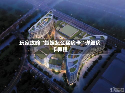 玩家攻略“蝴蝶怎么买房卡”详细房卡教程-第2张图片