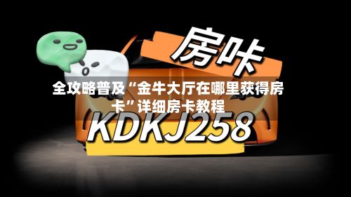 全攻略普及“金牛大厅在哪里获得房卡”详细房卡教程