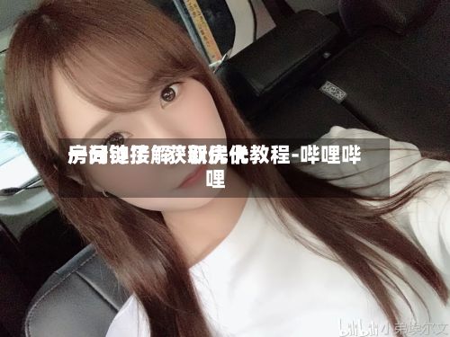 一分钟了解“新优优房间链接”获取房卡教程-哔哩哔哩-第3张图片