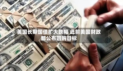 美国长期国债扩大跌幅 此前美国财政部公布回购目标