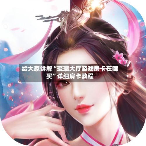 给大家讲解“琉璃大厅游戏房卡在哪买”详细房卡教程