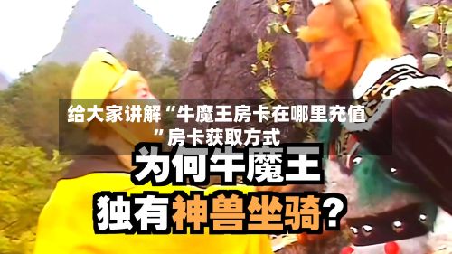 给大家讲解“牛魔王房卡在哪里充值”房卡获取方式