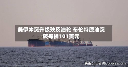 美伊冲突升级殃及油轮 布伦特原油突破每桶101美元-第2张图片