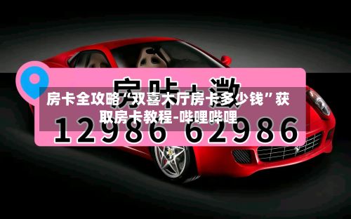 房卡全攻略“双喜大厅房卡多少钱”获取房卡教程-哔哩哔哩