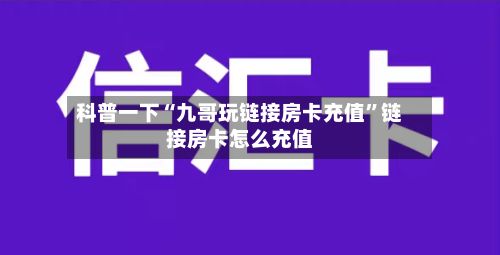 科普一下“九哥玩链接房卡充值”链接房卡怎么充值-第3张图片