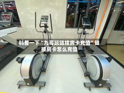 科普一下“九哥玩链接房卡充值”链接房卡怎么充值-第2张图片