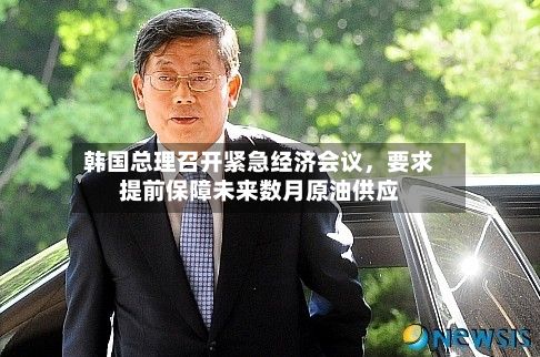 韩国总理召开紧急经济会议，要求提前保障未来数月原油供应-第2张图片