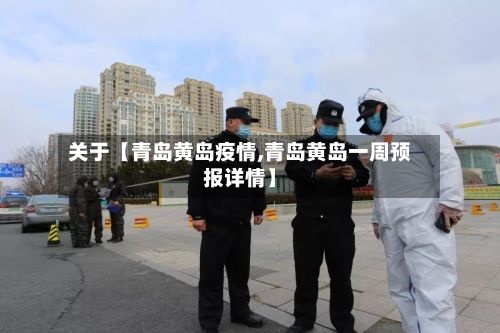 关于【青岛黄岛疫情,青岛黄岛一周预报详情】