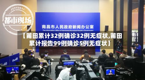 【莆田累计32例确诊32例无症状,莆田累计报告99例确诊5例无症状】