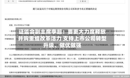 证监会副主席李超:要更大力度释放并购重组改革活力 支持上市公司转型升级、做优做强