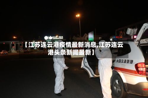 【江苏连云港疫情最新消息,江苏连云港头条新闻最新】