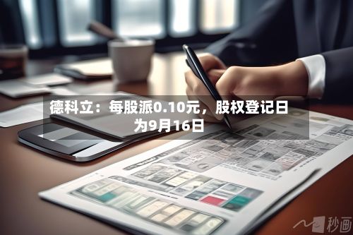 德科立:每股派0.10元,股权登记日为9月16日