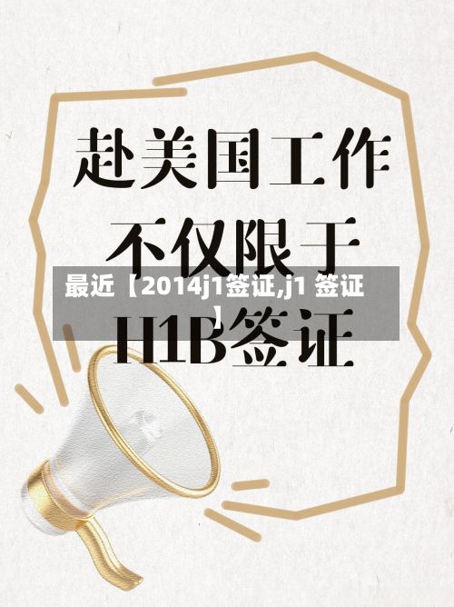 最近【2014j1签证,j1 签证】