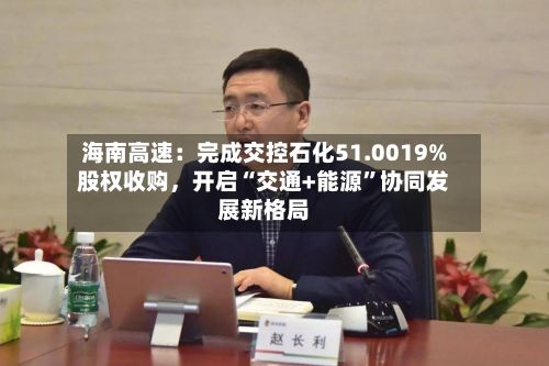 海南高速:完成交控石化51.0019%股权收购,开启“交通+能源”协同发展新格局