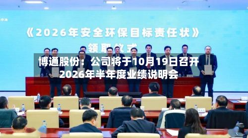 博通股份:公司将于10月19日召开2026年半年度业绩说明会