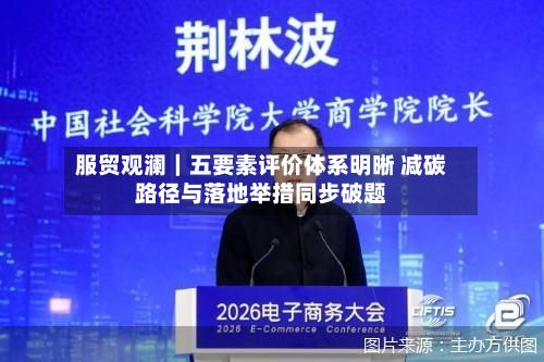 服贸观澜｜五要素评价体系明晰 减碳路径与落地举措同步破题