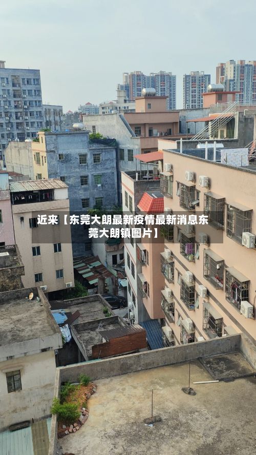 近来【东莞大朗最新疫情最新消息东莞大朗镇图片】-第2张图片