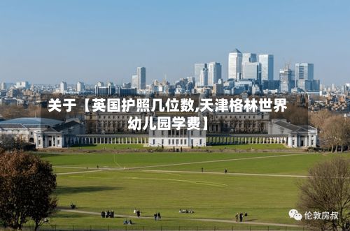 关于【英国护照几位数,天津格林世界幼儿园学费】-第2张图片