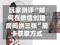 玩家测评“如何在微信创建房间拼三张”房卡获取方式-第2张图片