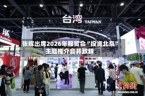 张辉出席2026年服贸会“投资北京	”主题推介会并致辞-第2张图片