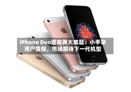 iPhone Duo面临两大难题：小手掌用户受限，市场期待下一代机型-第2张图片