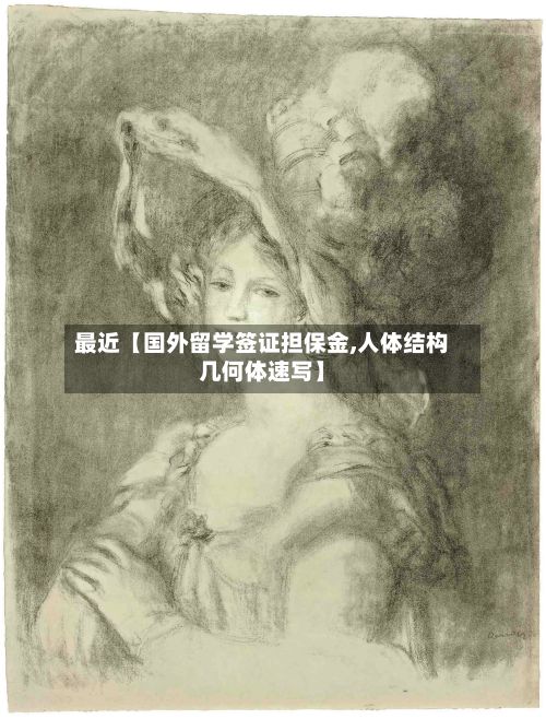 最近【国外留学签证担保金,人体结构几何体速写】