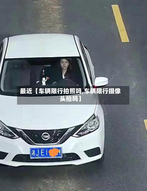 最近【车辆限行拍照吗,车辆限行摄像头拍吗】