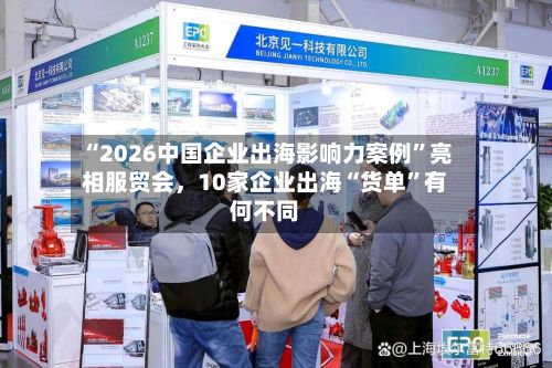 “2026中国企业出海影响力案例”亮相服贸会	，10家企业出海“货单”有何不同-第2张图片