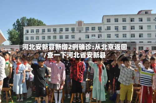 河北安新县新增2例确诊:从北京返回/查一下河北省安新县