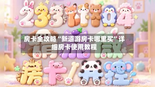 房卡全攻略“新道游房卡哪里买”详细房卡使用教程-第3张图片