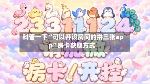 科普一下“可以开设房间的拼三张app”房卡获取方式-第2张图片