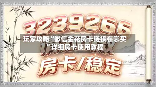 玩家攻略“微信金花房卡链接在哪买”详细房卡使用教程-第2张图片