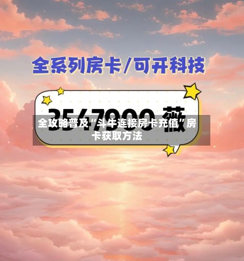 全攻略普及“斗牛连接房卡充值”房卡获取方法-第2张图片