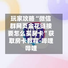 玩家攻略“微信群网页金花链接要怎么买房卡”获取房卡教程-哔哩哔哩