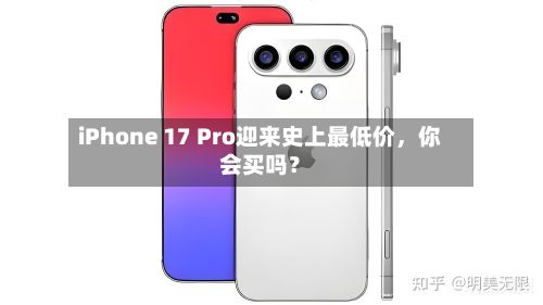 iPhone 17 Pro迎来史上最低价,你会买吗?