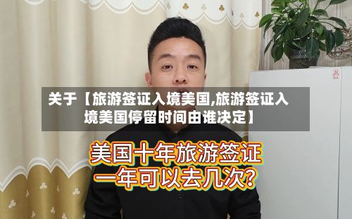 关于【旅游签证入境美国,旅游签证入境美国停留时间由谁决定】-第2张图片