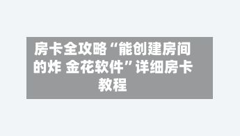 房卡全攻略“能创建房间的炸 金花软件”详细房卡教程-第2张图片
