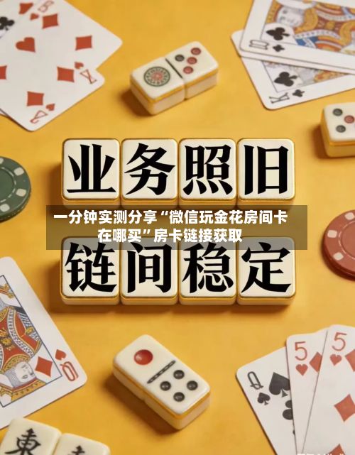 一分钟实测分享“微信玩金花房间卡在哪买	”房卡链接获取-第2张图片