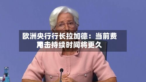 欧洲央行行长拉加德:当前费用
冲击持续时间将更久-第2张图片