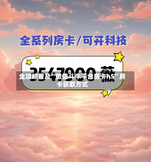 全攻略普及“微信斗牛平台房卡h5”房卡获取方式-第2张图片