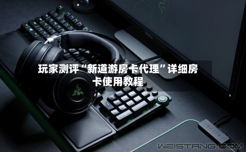 玩家测评“新道游房卡代理”详细房卡使用教程-第2张图片