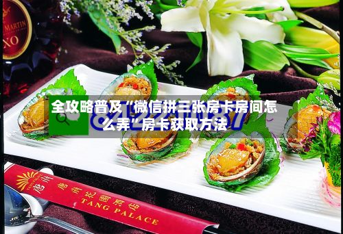 全攻略普及“微信拼三张房卡房间怎么弄”房卡获取方法-第3张图片